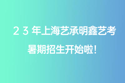 23年上海艺承明鑫艺考暑期招生开始啦！