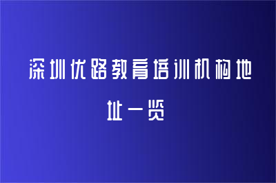 深圳优路教育培训机构地址一览