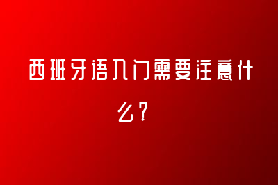 西班牙語入門需要注意什么？