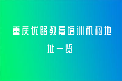 重庆优路教育培训机构地址一览