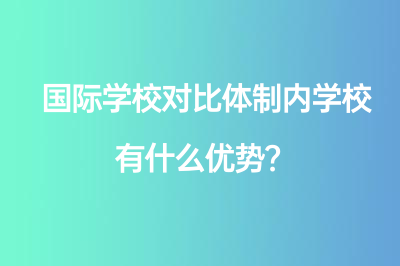 国际学校对比体制内学校有什么优势？