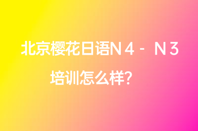 北京樱花日语N4-N3培训怎么样?