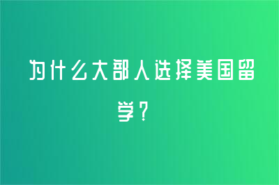 为什么大部人选择美国留学？