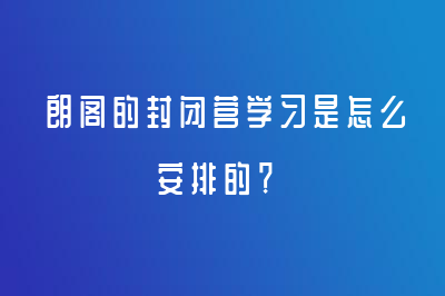 朗阁的封闭营学习是怎么安排的？