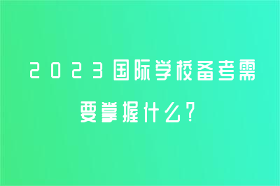 2023國際學校備考需要掌握什么？