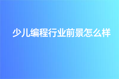 少兒編程行業(yè)前景怎么樣？