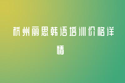 杭州丽思韩语培训价格详情