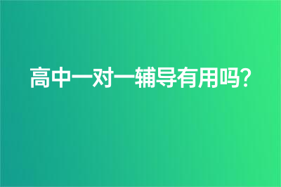 高中一對一輔導(dǎo)有用嗎？