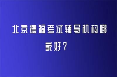 北京德福考试辅导机构哪家好？