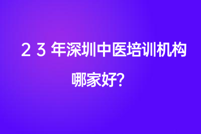 23年深圳中医培训机构哪家好？