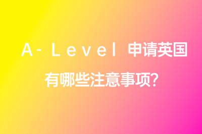 A-Level申請英國有哪些注意事項？