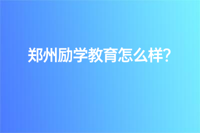 郑州励学教育怎么样？