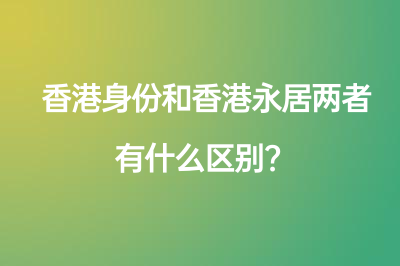 香港身份和香港永居两者有什么区别？