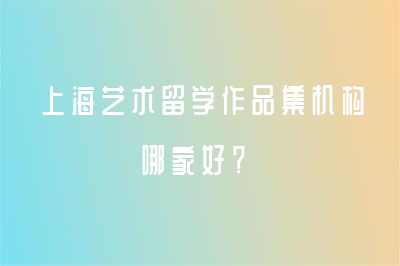 上海艺术留学作品集机构哪家好？
