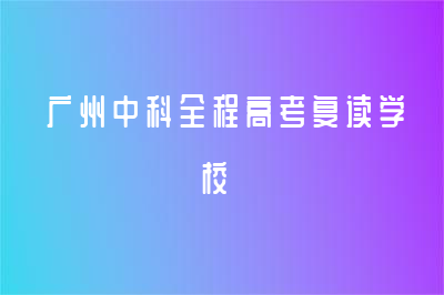 2023廣州中科全程高考復(fù)讀學(xué)校年招生簡(jiǎn)章