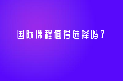 國(guó)際課程值得選擇嗎？