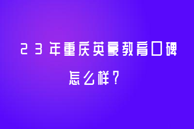 23年重庆英豪教育口碑怎么样？