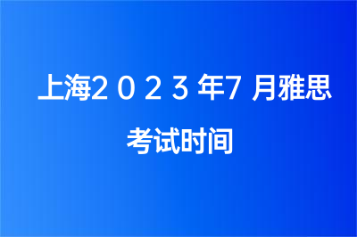 上海2023年7月雅思考试时间（2023上海雅思考试考点）