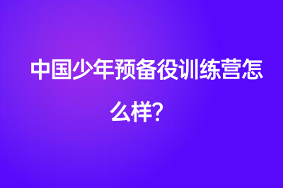 中國少年預備役訓練營怎么樣？