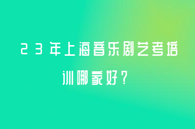 23年上海音乐剧艺考培训哪家好？