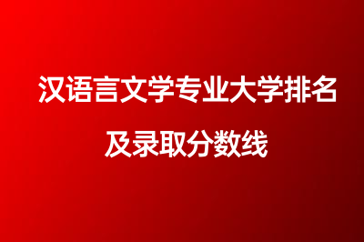 2023nian 汉语言文学专业大学排名及录取分数线