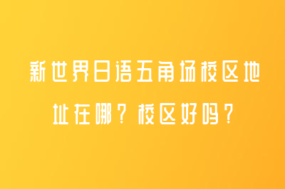 新世界日语五角场校区地址在哪？校区好吗？