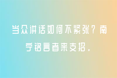 當眾講話如何不緊張？南寧銘言者來支招。