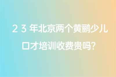 23年北京两个黄鹂少儿口才培训收费贵吗？