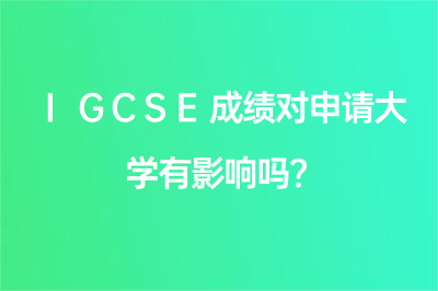 IGCSE成绩对申请大学有影响吗？