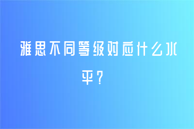 雅思不同等级对应什么水平？