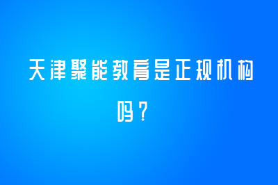 天津聚能教育是正规机构吗？