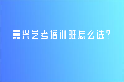 嘉興藝考培訓班怎么選？