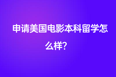 申請美國電影本科留學(xué)怎么樣？