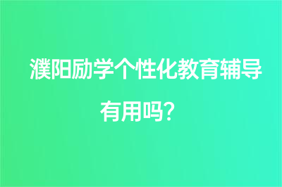 濮陽(yáng)勵(lì)學(xué)個(gè)性化教育輔導(dǎo)有用嗎？