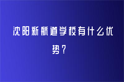 沈阳新航道学校有什么优势？