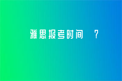  雅思报考时间 ？