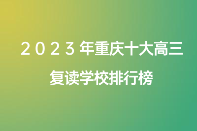 2023年重庆十大高三复读学校排行榜