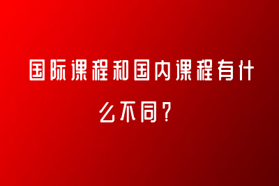 國際課程和國內(nèi)課程有什么不同？