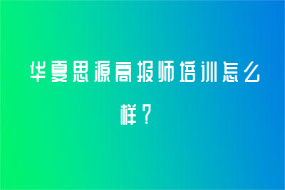 華夏思源高報師培訓怎么樣？