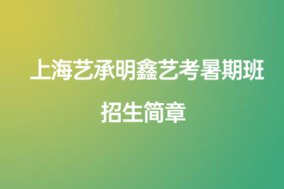 上海艺承明鑫艺考暑期班招生简章