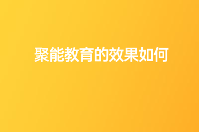 聚能教育的效果如何？