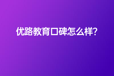 优路教育口碑怎么样？