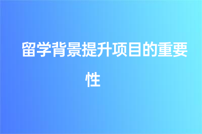 留學背景提升項目的重要性 