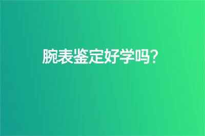 腕表鑒定好學(xué)嗎？