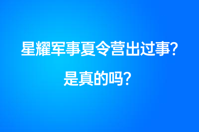 星耀军事夏令营出过事？是真的吗？