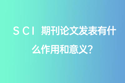 SCI期刊论文发表有什么作用&意义？