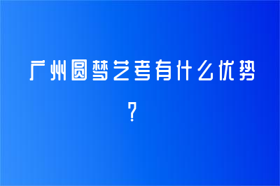 广州圆梦艺考有什么优势？