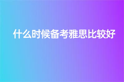 什么時(shí)候備考雅思比較好？