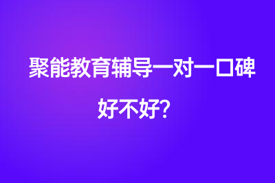 聚能教育辅导一对一口碑好不好？