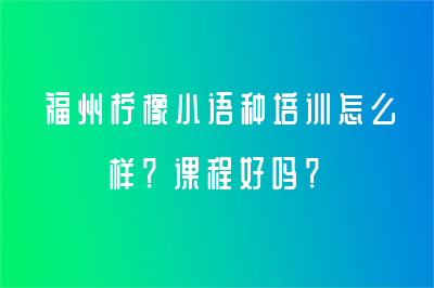 福州柠檬小语种培训怎么样？课程好吗？